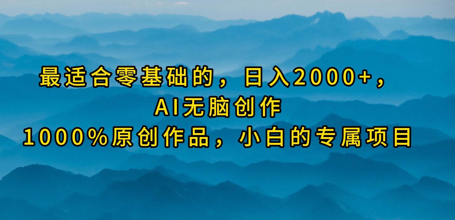 最适合零基础的,日入2000+,AI无脑创作,100%原创作品,小白的专属项目-先机网创