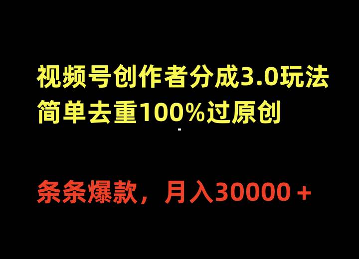 视频号创作者分成3.0玩法,简单去重100%过原创,条条爆款,月入30000+-先机网创
