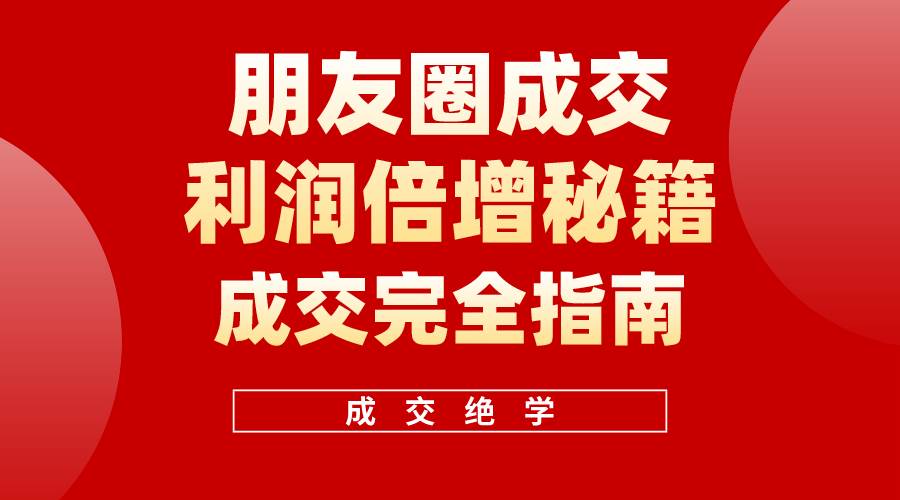 【白龙笔记】朋友圈成交利润倍增秘籍(无水印)-先机网创