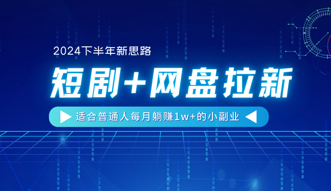 【2024下半年新思路】短剧+网盘拉新,适合普通人每月躺赚1w+的小副业-先机网创