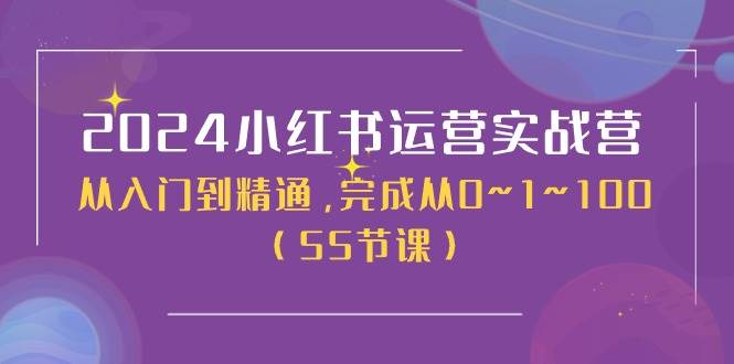 2024小红书运营实战营,从入门到精通,完成从0~1~100(50节课)-先机网创