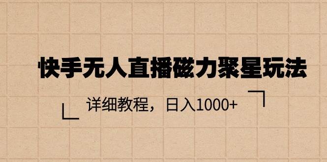 快手无人直播磁力聚星玩法,详细教程,日入1000+-先机网创