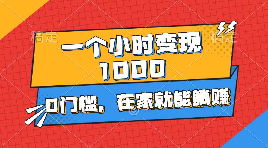 一个小时就能变现1000+,0门槛,在家一部手机就能躺赚-先机网创