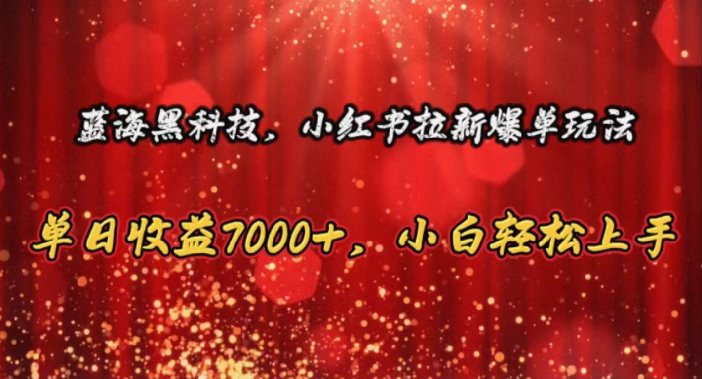 蓝海黑科技,小红书拉新爆单玩法,单日收益7000+,小白轻松上手-先机网创