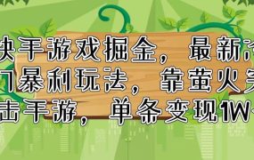 快手游戏掘金,最新冷门暴利玩法,靠萤火突击手游,单条变现1W+-先机网创