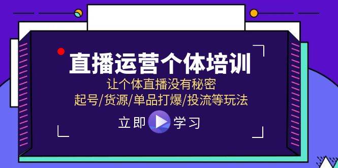 直播运营个体培训,让个体直播没有秘密,起号/货源/单品打爆/投流等玩法-先机网创