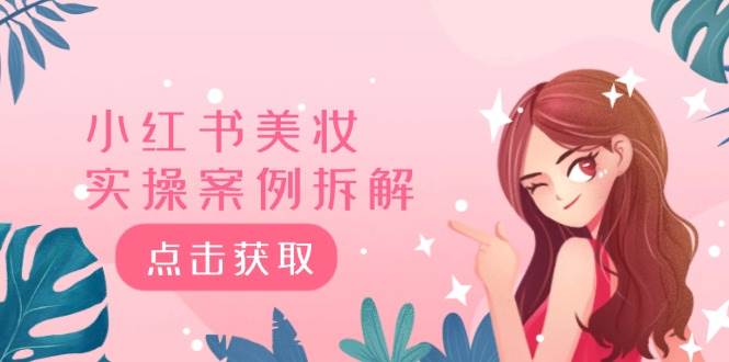 小红书美妆实操案例拆解,深度解读小红书40万粉 8000赞180粉,为什么?-先机网创