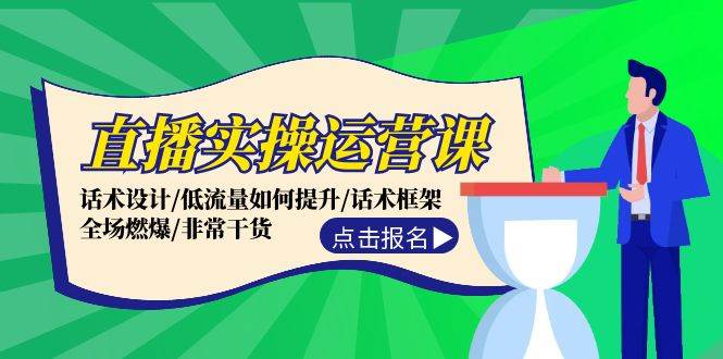 直播实操运营课:话术设计/低流量如何提升/话术框架/全场燃爆/非常干货-先机网创