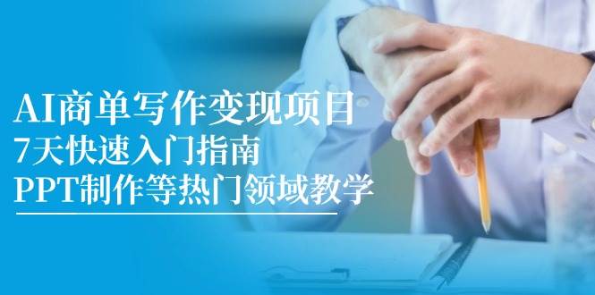 AI商单写作变现项目,7天快速入门指南,PPT制作等热门领域教学-先机网创