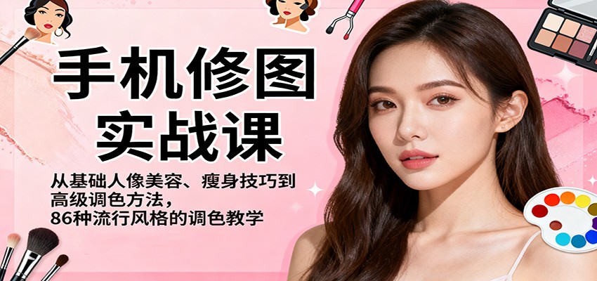 手机修图实战课,从基础人像美容、瘦身技巧到高级调色方法,86种流行风格的调色教学-先机网创