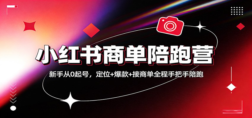 小红书商单陪跑营:新手从0起号,定位+爆款+接商单全程手把手陪跑-先机网创