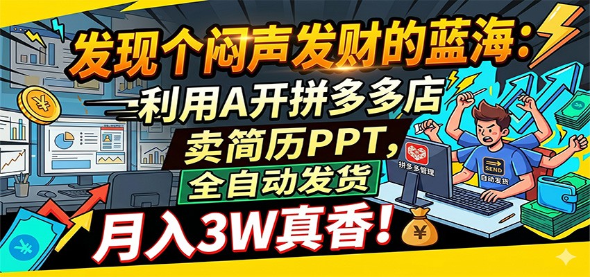 闷声发财的蓝海:利用AI开拼多多店卖简历PPT,全自动发货,月入3W真香-先机网创
