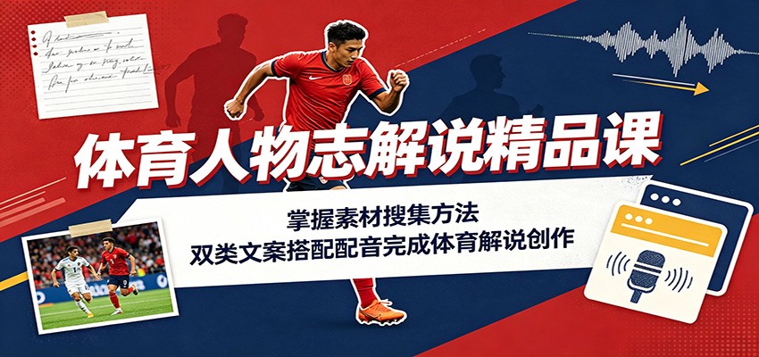 体育人物志解说精品课:掌握素材搜集方法,双类文案搭配配音完成体育解说创作-先机网创