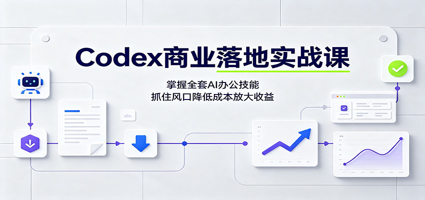 Codex商业落地实战课:掌握全套AI办公技能,抓住风口降低成本放大收益-先机网创