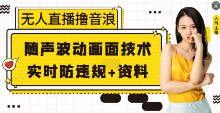 无人直播撸音浪+随声波动画面技术+实时防违规+资料【揭秘】-先机网创