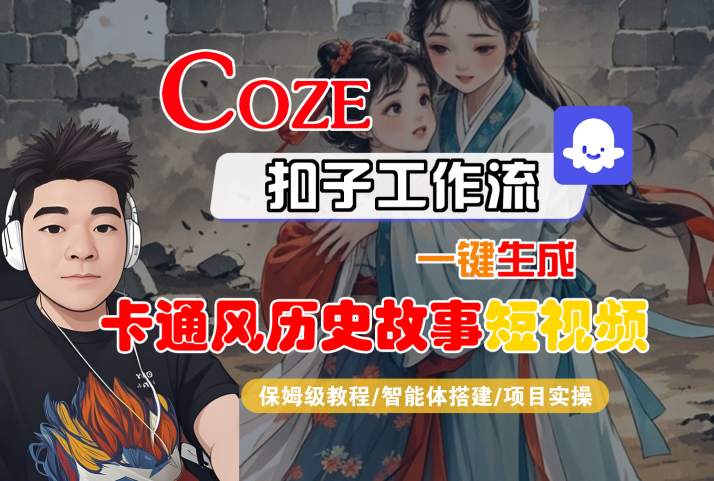 COZE扣子工作流一键生成卡通风历史故事短视频,保姆级教程-智能体搭建-项目实操-先机网创
