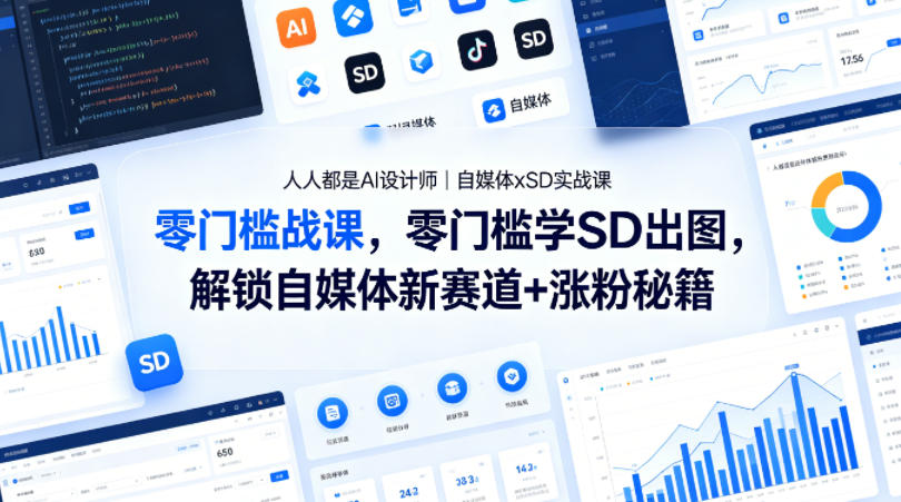 人人都是AI设计师|自媒体xSD实战课,零门槛学SD出图,解锁自媒体新赛道+涨粉秘籍-先机网创