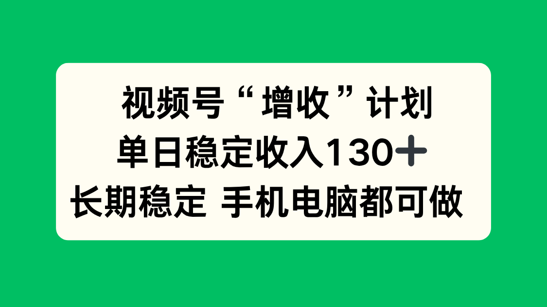 (16579期)视频号“增收”计划,单日稳定收入130十,长期稳定 手机电脑都可做!-先机网创