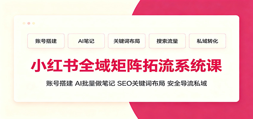 小红书全域矩阵拓流系统课:账号搭建、AI批量做笔记,SEO关键词布局、安全导流私域-网赚副业网