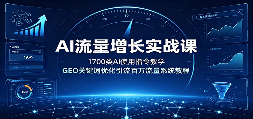 AI流量增长实战课：1700类AI使用指令教学，GEO关键词优化引流百万流量系统教程-网赚副业网