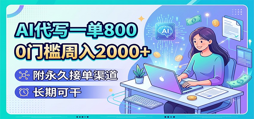 AI代写一单800,0门槛周入2000+,附永久接单渠道,长期可干-网赚副业网