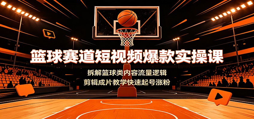 篮球赛道短视频爆款实操课:拆解篮球类内容流量逻辑,剪辑成片教学快速起号涨粉-网赚副业网