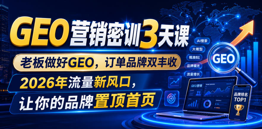 GEO营销密训3天课,老板做好GEO,订单品牌双丰收,2026年流量新风口,让你的品牌置顶首页-网赚副业网