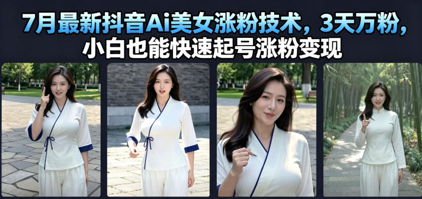 7月最新抖音Ai美女涨粉技术,3天万粉,小白也能快速起号涨粉变现-网赚副业网