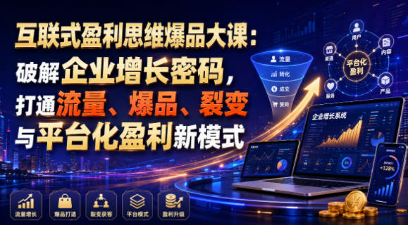 互联式盈利思维爆品大课:破解企业增长密码,打通流量、爆品、裂变与平台化盈利新模式-网赚副业网