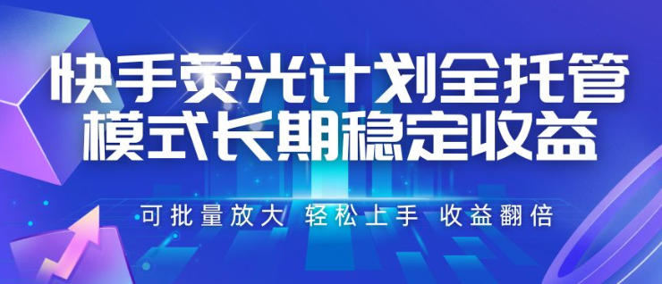 快手荧光计划全托管模式,长期稳定收益,一部手机可批量做,轻松上手,收益翻倍【揭秘】-网赚副业网