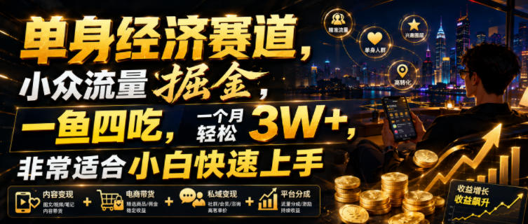 单身经济赛道,小众流量掘金,一鱼四吃,一个月轻松3W+,非常适合小白快速上手【揭秘】-网赚副业网