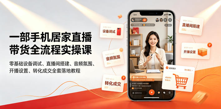 一部手机居家直播带货全流程实操课|零基础设备调试、直播间搭建、音频氛围、开播设置、转化成交全套落地教程-网赚副业网