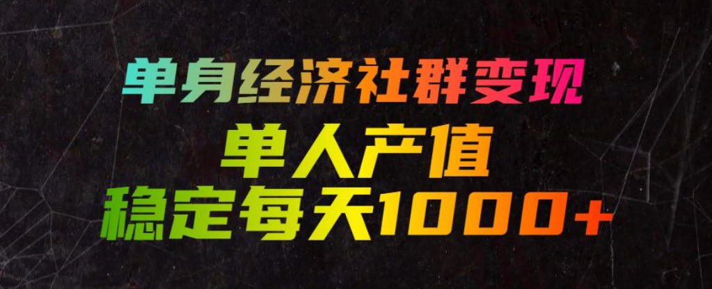 单身经济社群变现玩法,单人产值稳定每天1000+,门槛低好上手,稳定可持续【揭秘】-网赚副业网