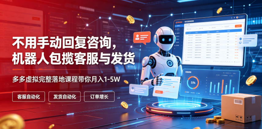 不用手动回复咨询,机器人包揽客服与发货,多多虚拟完整落地课程带你月入1-5W【揭秘】-网赚副业网