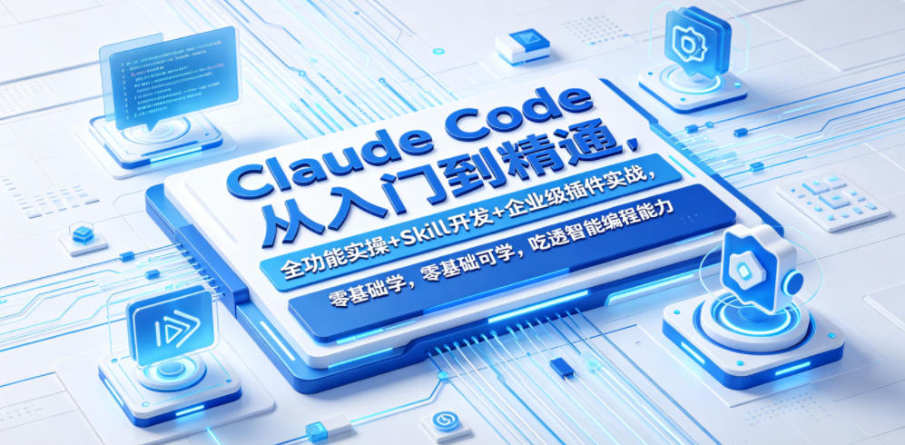 Claude Code从入门到精通,全功能实操+Skill开发+企业级插件实战,零基础可学,吃透智能编程全能力(更新0712)-网赚副业网