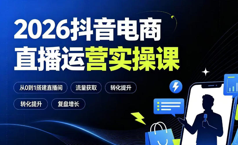 2026抖音电商直播运营实操课:从0到1搭建直播间,掌握流量获取、千川投放、转化提升与复盘增长-网赚副业网