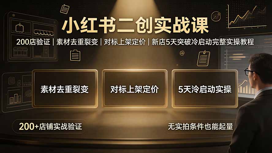 (19370期)小红书二创实战课:200店验证|素材去重裂变|对标上架定价|新店5天突破冷启动完整实操教程-网赚副业网