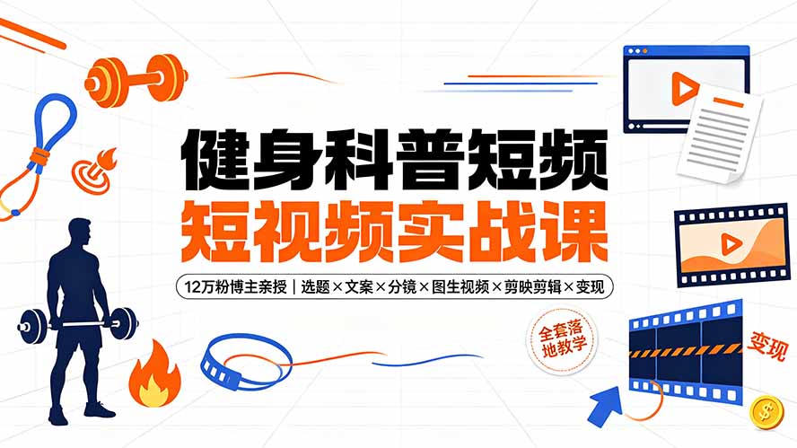 (19312期)健身科普短视频实战课-12万粉博主亲授|选题×文案×分镜×图生视频×剪映剪辑×变现,全套落地教学-网赚副业网