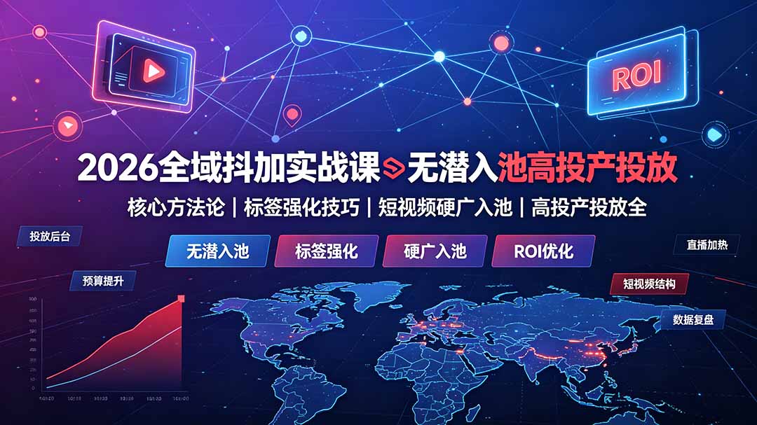 (19341期)2026全域抖加实战课:无潜入池核心方法论|标签强化技巧|短视频硬广入池|高投产投放全教程-网赚副业网