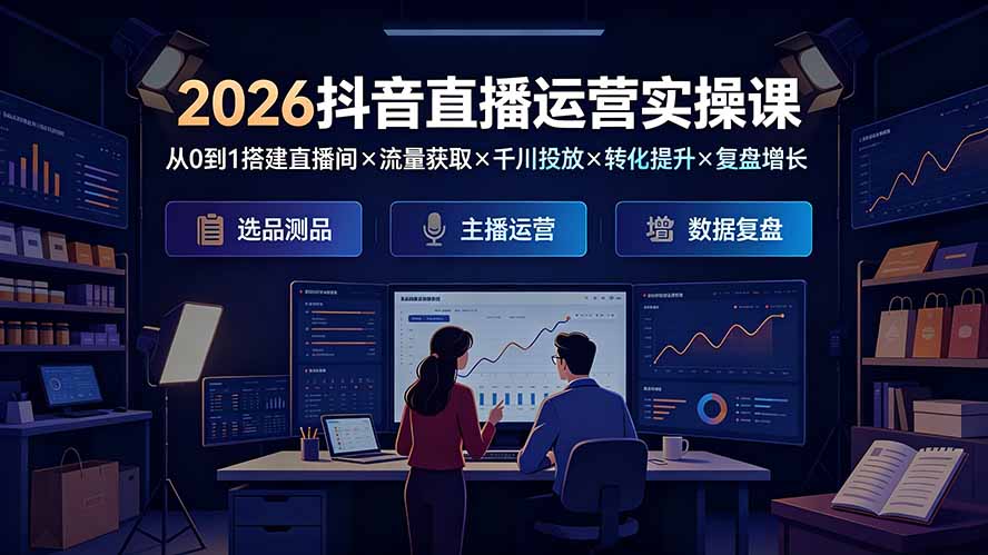 (19343期)2026抖音直播运营实操课:从0到1搭建直播间×流量获取×千川投放×转化提升×复盘增长,系统掌握完整闭环-网赚副业网