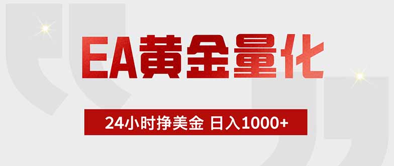 (19349期)EA黄金量化 ,全天候挣美金,小白易操作,日入1000+-网赚副业网