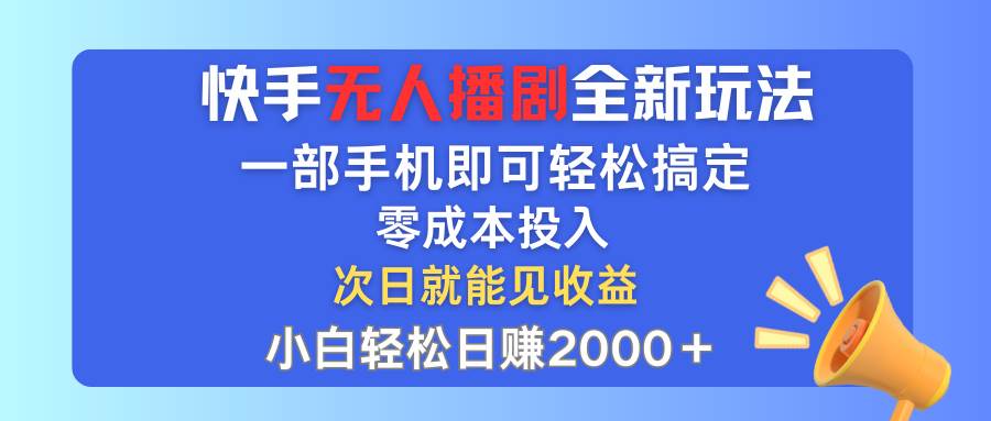 快手无人播剧全新玩法,一部手机就可以轻松搞定,零成本投入,小白轻松...-网赚副业网
