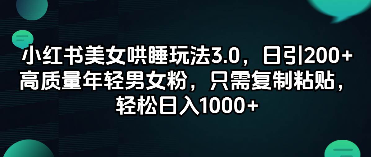 小红书美女哄睡玩法3.0,日引200+高质量年轻男女粉,只需复制粘贴,轻...-网赚副业网