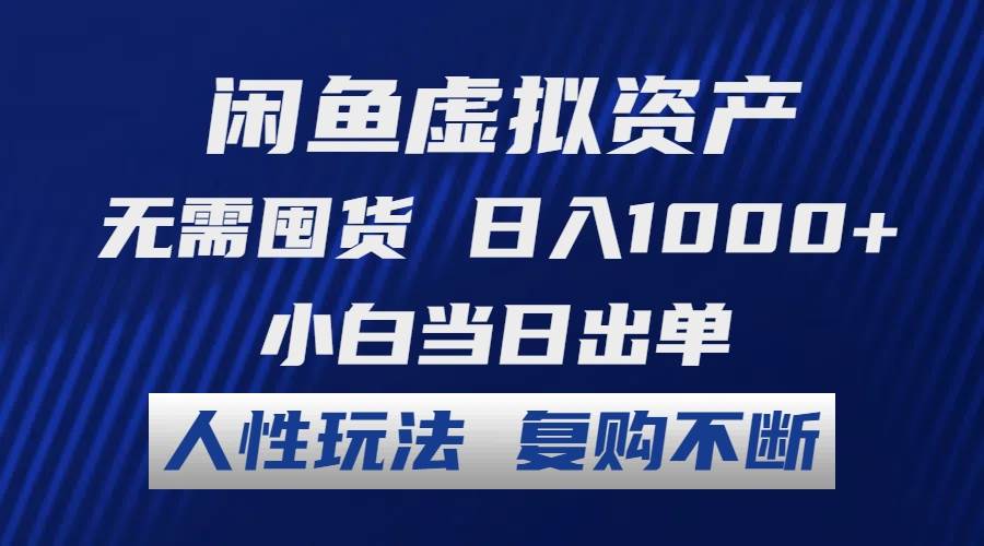 闲鱼虚拟资产 无需囤货 日入1000+ 小白当日出单 人性玩法 复购不断-网赚副业网