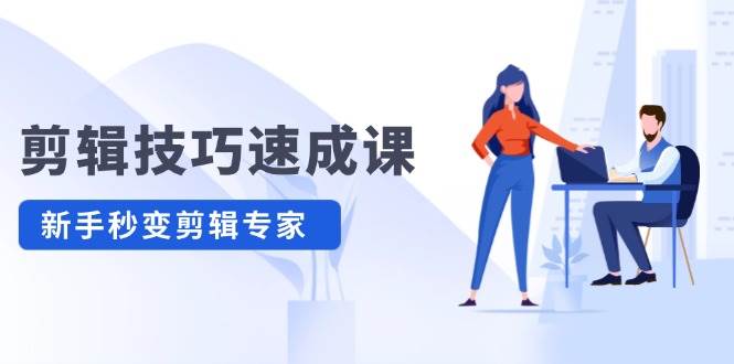 剪辑技巧速成课,高清拍摄+调色 转扇子,建筑-抠图精通,新手秒变剪辑专家-网赚副业网