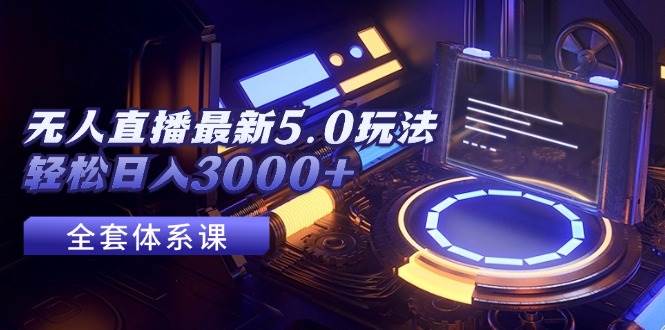 无人直播最新5.0玩法,轻松日入3000+-网赚副业网