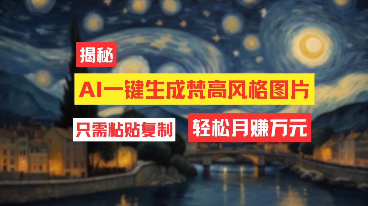 用AI工具生成梵高风格图片，月入过万只需简单几步！-网赚副业网