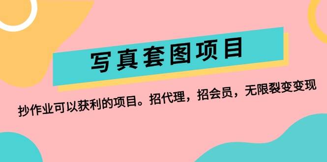 写真套图项目:抄作业可以获利的项目。招代理,招会员,无限裂变变现-网赚副业网