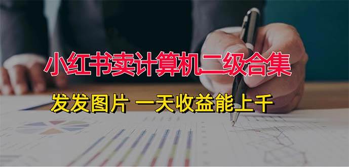 小红书卖计算机二级合集，发发图片 一天收益能上千-网赚副业网