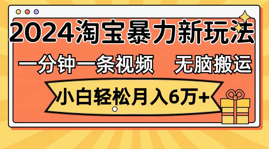 一分钟一条视频,无脑搬运,小白轻松月入6万+2024淘宝暴力新玩法,可批量-网赚副业网